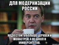 для модернизации россии надо стоить больше церквей и монастрей, а не школ и университетов.