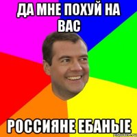 да мне похуй на вас россияне ебаные