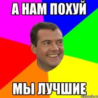 а нам похуй мы лучшие