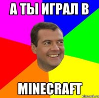 а ты играл в minecraft