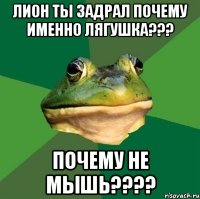 лион ты задрал почему именно лягушка??? почему не мышь???