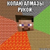 копаю алмазы рукой. 