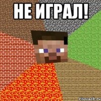 не играл! 