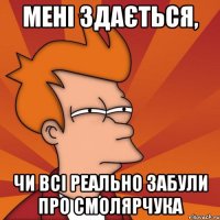 мені здається, чи всі реально забули про смолярчука