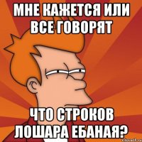 мне кажется или все говорят что строков лошара ебаная?