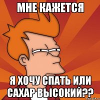 мне кажется я хочу спать или сахар высокий??