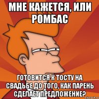 мне кажется, или ромбас готовится к тосту на свадьбе до того, как парень сделает предложение?