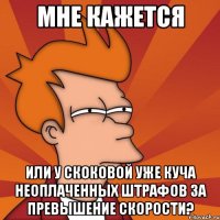 мне кажется или у скоковой уже куча неоплаченных штрафов за превышение скорости?