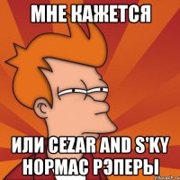 мне кажется или cezar and s'ky нормас рэперы