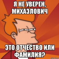 я не уверен, михаэлович это отчество или фамилия?