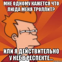 мне одному кажется что люда меня троллит? или я действительно у неё в респекте...