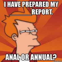 i have prepared my ______report. anal or annual?