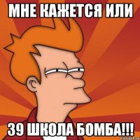 мне кажется или 39 школа бомба!!!