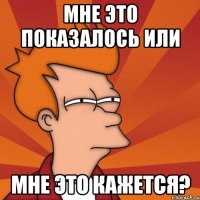 мне это показалось или мне это кажется?