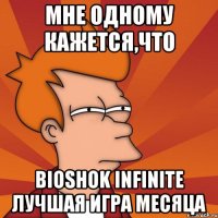 мне одному кажется,что bioshok infinite лучшая игра месяца