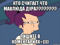 кто считает что мавлюда дура??? пишите в коментариях=))))