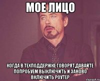 мое лицо когда в техподдержке говорят,давайте попробуем выключить и заново включить роутер