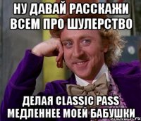 ну давай расскажи всем про шулерство делая classic pass медленнее моей бабушки