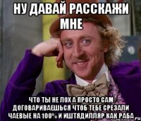 ну давай расскажи мне что ты не лох а просто сам договариваешься чтоб тебе срезали чаевые на 100% и иштядилляр как раба