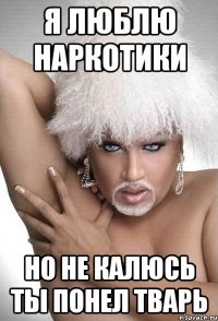 я люблю наркотики но не калюсь ты понел тварь