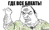 где все блеать!