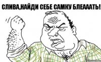 Слива,найди себе самку блеааать!