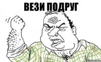 Вези подруг