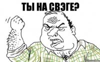 Ты на свэге?