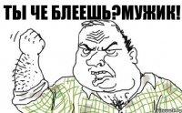 ты че блеешь?мужик!