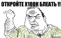 Откройте х100к БЛЕАТЬ !!