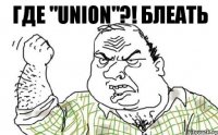 Где "union"?! БЛЕАТЬ