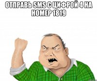 отправь sms с цифрой 4 на номер 1819 