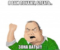 я вам покажу, блеать.. зона ваты!!