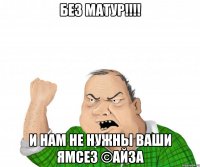 без матур!!! и нам не нужны ваши ямсез ©айза