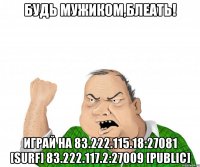 будь мужиком,блеать! играй на 83.222.115.18:27081 [surf] 83.222.117.2:27009 [public]