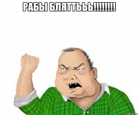 рабы бляттььь!!! 