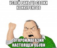 успей раньше своих конкурентов открой магазин настоящей обуви