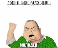 можешь когда хочешь молодец*