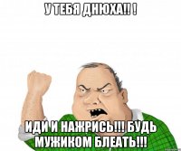 у тебя днюха!! ! иди и нажрись!!! будь мужиком блеать!!!