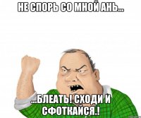 не спорь со мной ань... ...блеать! сходи и сфоткайся.!