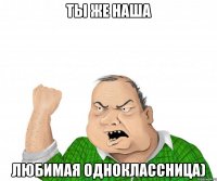 ты же наша любимая одноклассница)