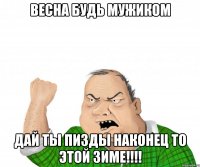 весна будь мужиком дай ты пизды наконец то этой зиме!!!