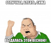 отличная, блеать, зима выдалась этой весною!