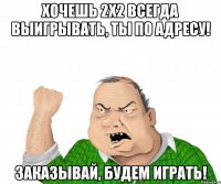 хочешь 2х2 всегда выигрывать, ты по адресу! заказывай, будем играть!