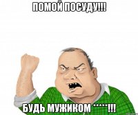 помой посуду!!! будь мужиком *****!!!