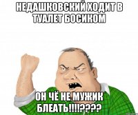 недашковский ходит в туалет босиком он чё не мужик блеать!!!???