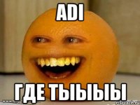 adi где тыыыы