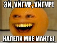 эй, уйгур, уйгур! налепи мне манты