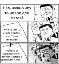 Нам нужно что то новое для магов! Нужно что то снова убрать, что б они плакали! "Изменены характеристики оружия Мастера 2 уровня для магов."