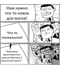 Нам нужно что-то новое для магов! Что то гениальное! "Изменены характеристики оружия Мастера 2 уровня для магов."